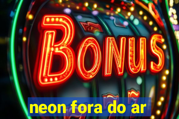 neon fora do ar